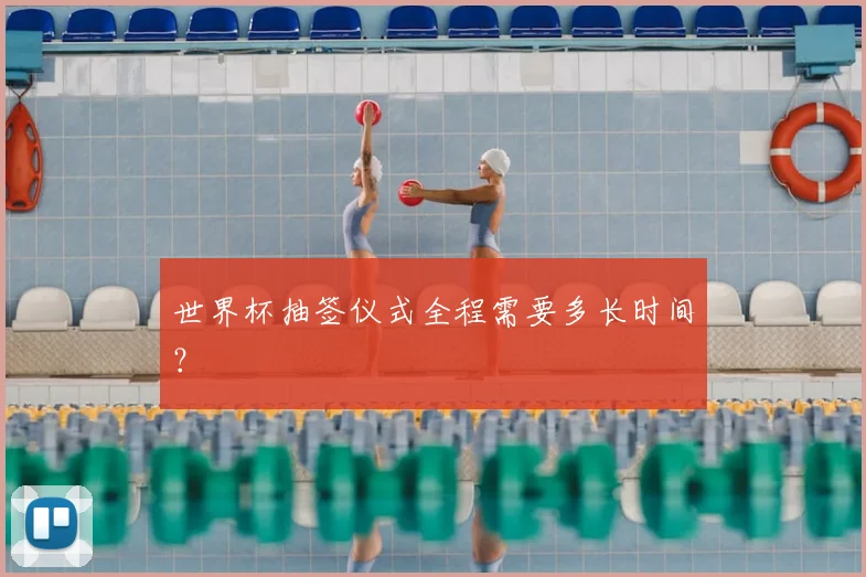 世界杯抽签仪式全程需要多长时间？