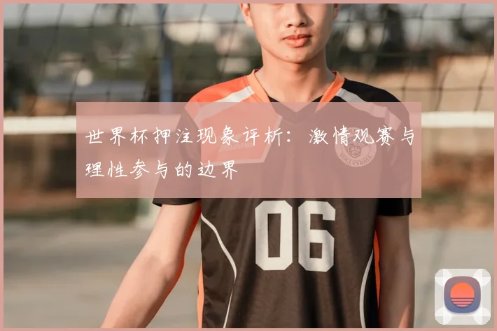 世界杯押注现象评析：激情观赛与理性参与的边界
