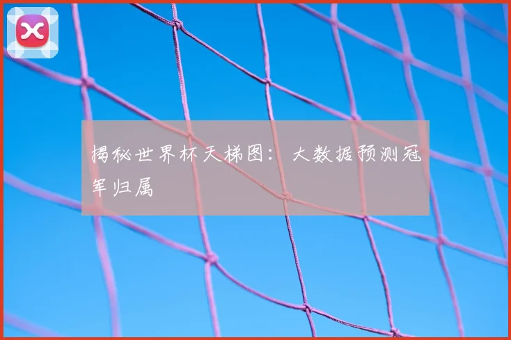 揭秘世界杯天梯图：大数据预测冠军归属