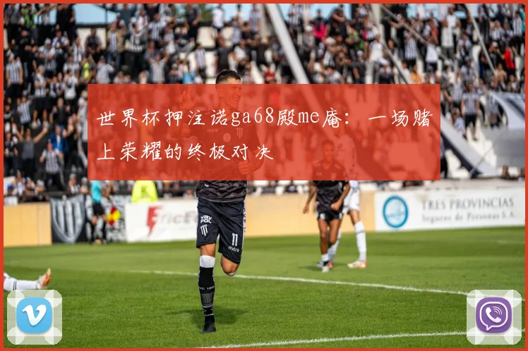 世界杯押注诺ga68殿me庵：一场赌上荣耀的终极对决