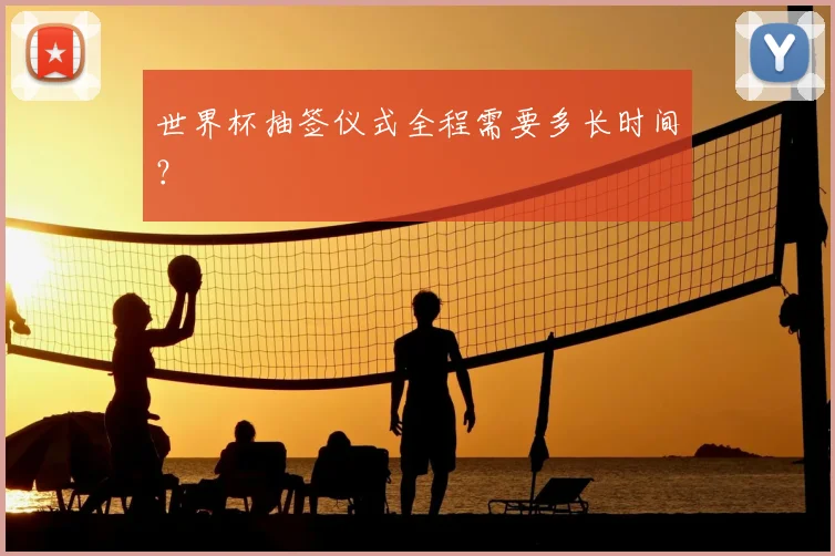 世界杯抽签仪式全程需要多长时间？