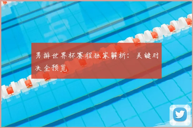 男排世界杯赛程独家解析：关键对决全预览