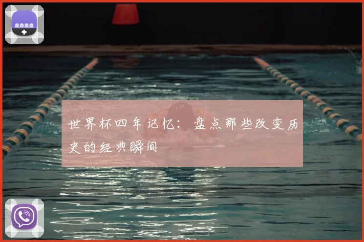 世界杯四年记忆：盘点那些改变历史的经典瞬间