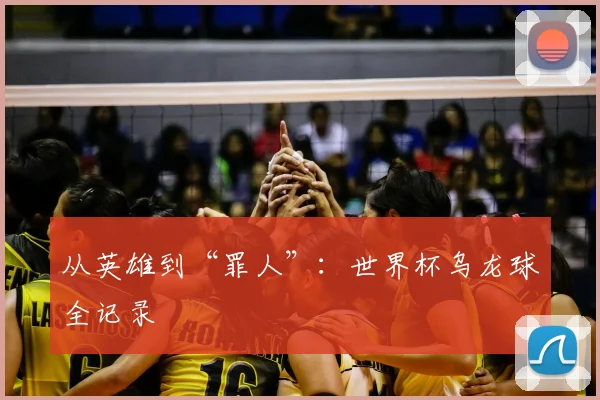 从英雄到“罪人”：世界杯乌龙球全记录