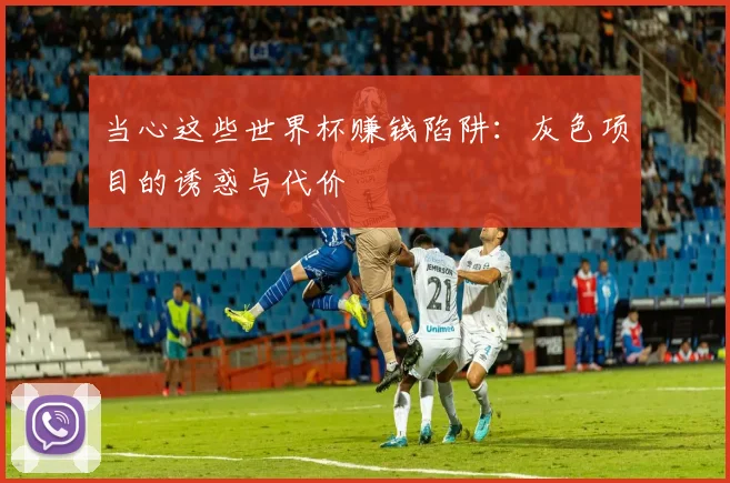 当心这些世界杯赚钱陷阱：灰色项目的诱惑与代价