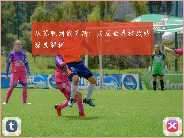 从苏联到俄罗斯：历届世界杯战绩深度解析