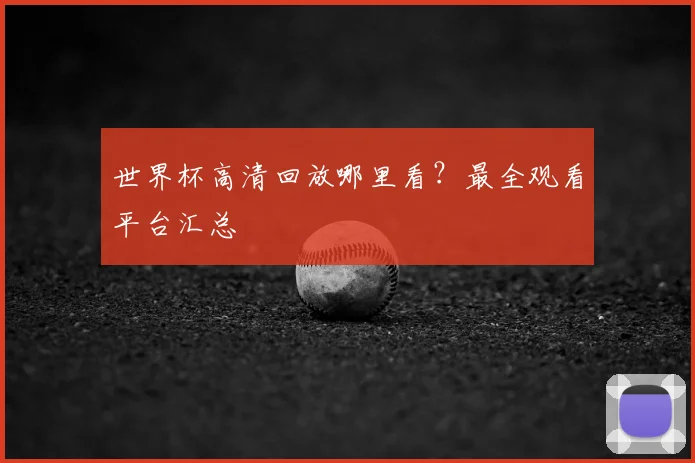 世界杯高清回放哪里看？最全观看平台汇总