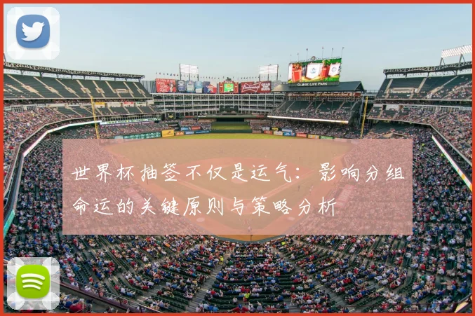 世界杯抽签不仅是运气：影响分组命运的关键原则与策略分析