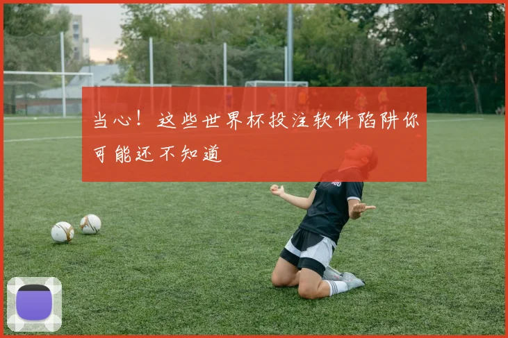 当心！这些世界杯投注软件陷阱你可能还不知道