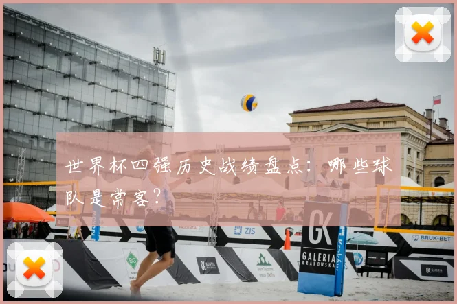 世界杯四强历史战绩盘点：哪些球队是常客？