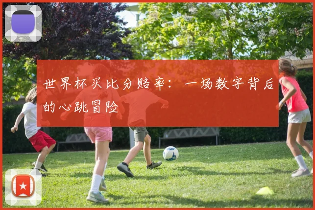 世界杯买比分赔率:一场数字背后的心跳冒险