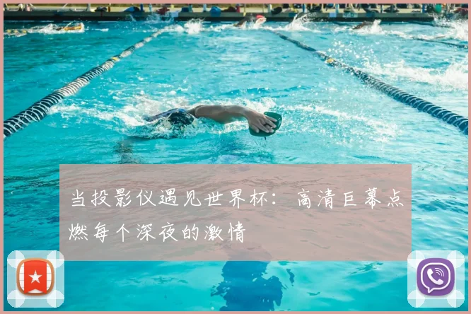 当投影仪遇见世界杯：高清巨幕点燃每个深夜的激情
