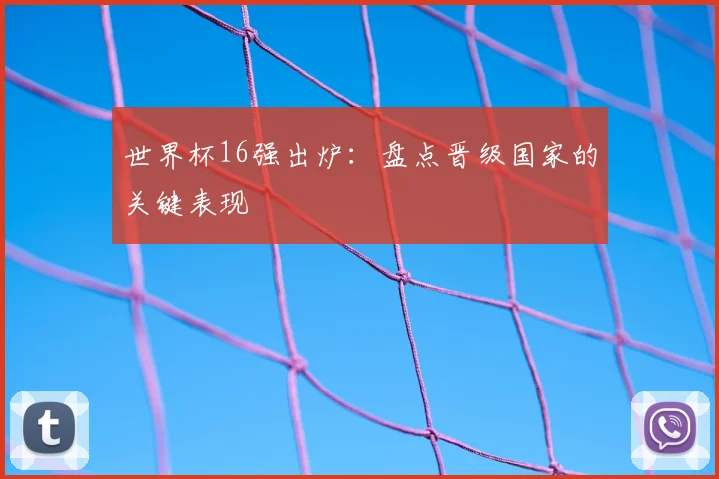 世界杯16强出炉:盘点晋级国家的关键表现