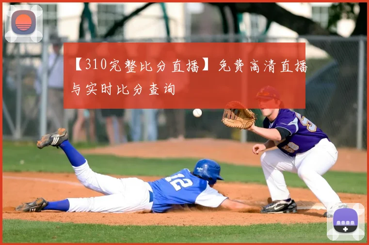 【310完整比分直播】免费高清直播与实时比分查询
