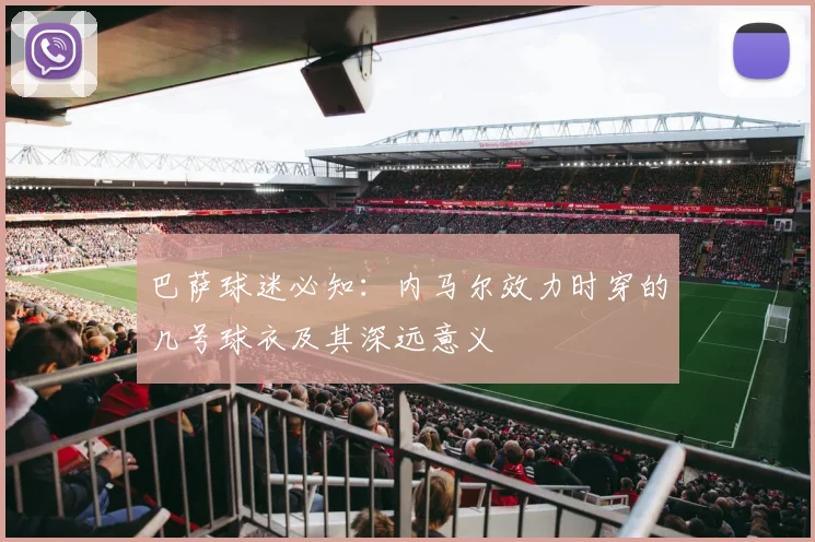 巴萨球迷必知：内马尔效力时穿的几号球衣及其深远意义