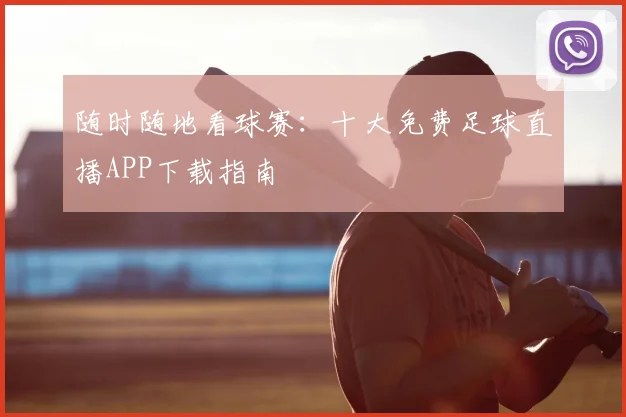随时随地看球赛:十大免费足球直播APP下载指南