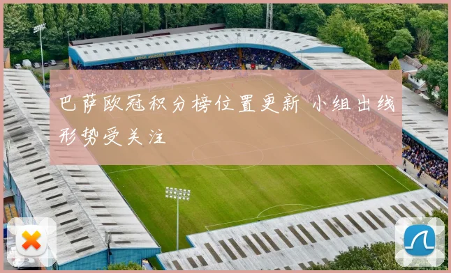 巴萨欧冠积分榜位置更新 小组出线形势受关注