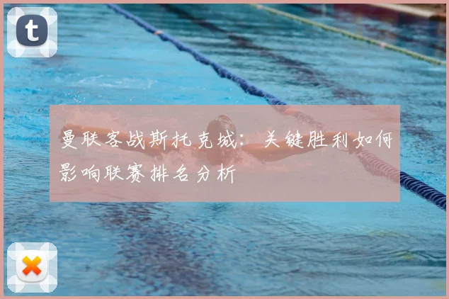 曼联客战斯托克城：关键胜利如何影响联赛排名分析