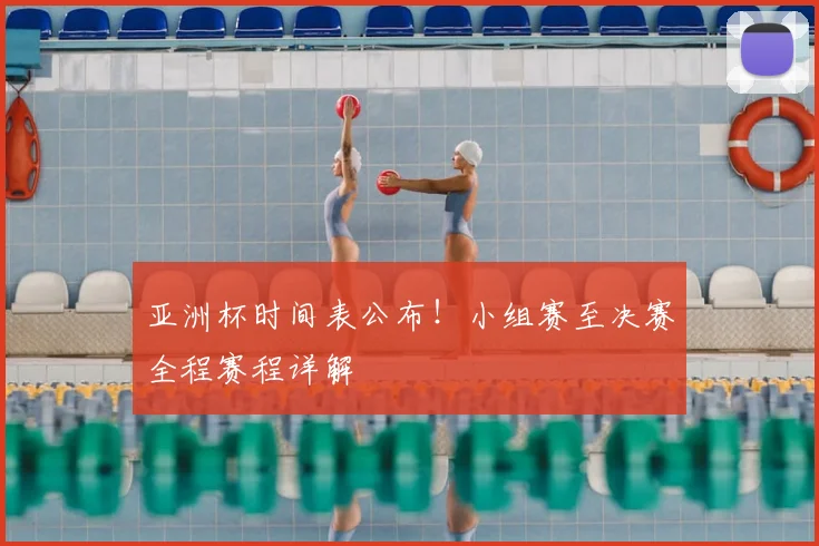 亚洲杯时间表公布！小组赛至决赛全程赛程详解