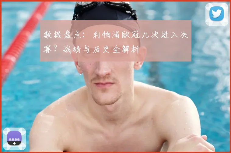 数据盘点：利物浦欧冠几次进入决赛？战绩与历史全解析