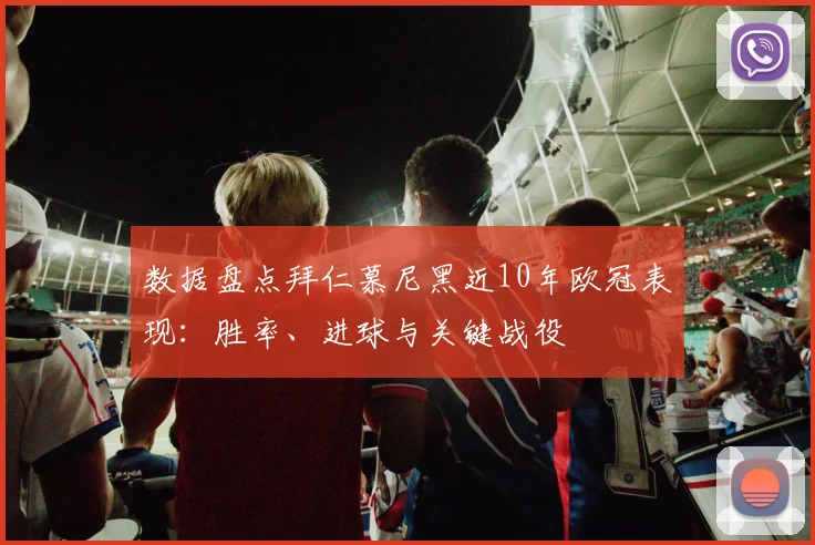 数据盘点拜仁慕尼黑近10年欧冠表现：胜率、进球与关键战役