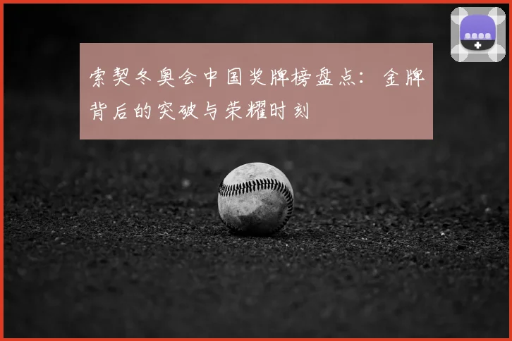 索契冬奥会中国奖牌榜盘点：金牌背后的突破与荣耀时刻