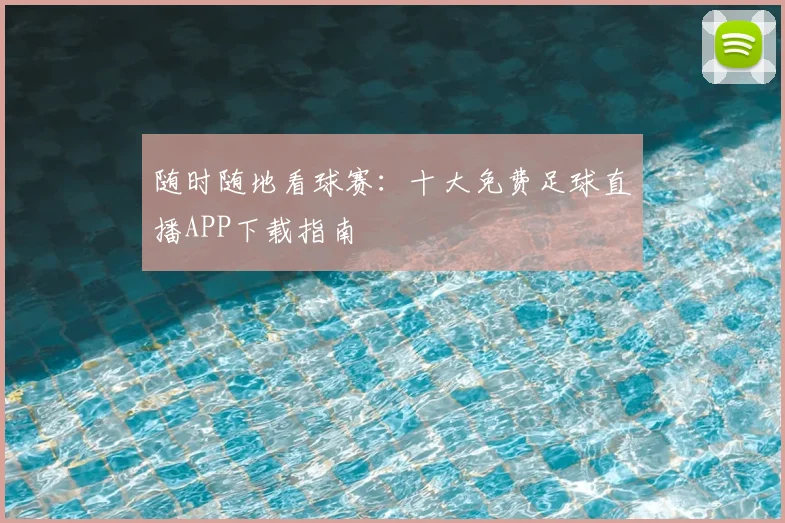 随时随地看球赛:十大免费足球直播APP下载指南