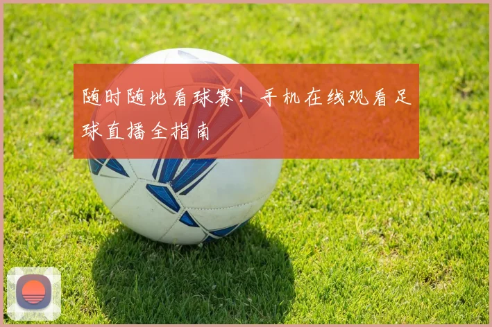 随时随地看球赛!手机在线观看足球直播全指南