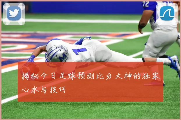 揭秘今日足球预测比分大神的独家心水与技巧