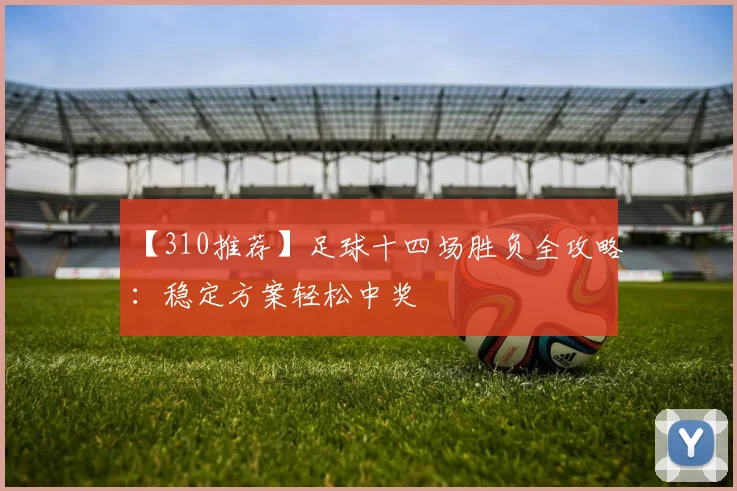 【310推荐】足球十四场胜负全攻略：稳定方案轻松中奖