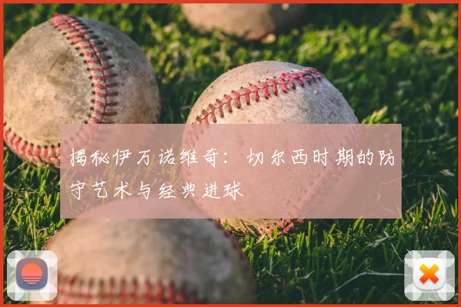 揭秘伊万诺维奇：切尔西时期的防守艺术与经典进球