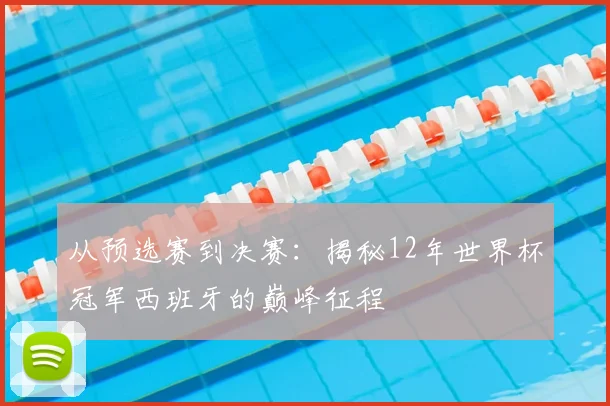 从预选赛到决赛：揭秘12年世界杯冠军西班牙的巅峰征程
